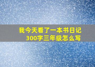 我今天看了一本书日记300字三年级怎么写