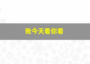 我今天看你看