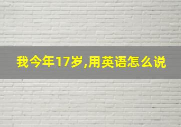 我今年17岁,用英语怎么说