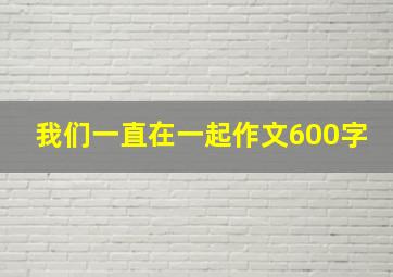 我们一直在一起作文600字