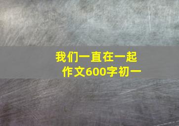 我们一直在一起作文600字初一