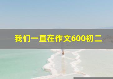 我们一直在作文600初二