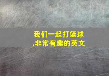 我们一起打篮球,非常有趣的英文