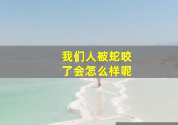 我们人被蛇咬了会怎么样呢