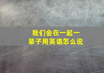 我们会在一起一辈子用英语怎么说