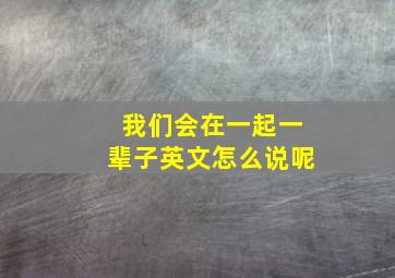 我们会在一起一辈子英文怎么说呢