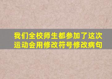 我们全校师生都参加了这次运动会用修改符号修改病句