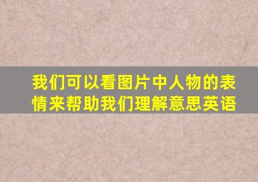 我们可以看图片中人物的表情来帮助我们理解意思英语