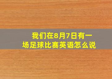 我们在8月7日有一场足球比赛英语怎么说