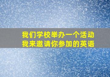 我们学校举办一个活动我来邀请你参加的英语