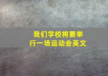 我们学校将要举行一场运动会英文