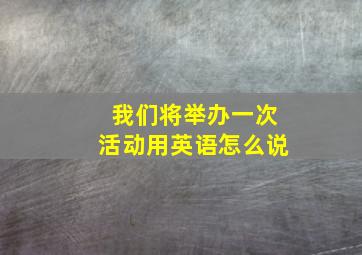 我们将举办一次活动用英语怎么说