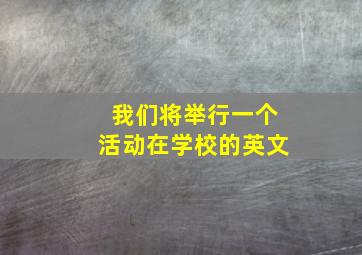 我们将举行一个活动在学校的英文