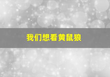 我们想看黄鼠狼