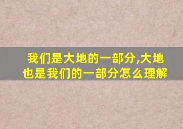 我们是大地的一部分,大地也是我们的一部分怎么理解