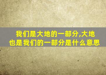 我们是大地的一部分,大地也是我们的一部分是什么意思