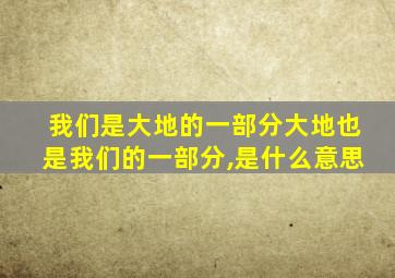 我们是大地的一部分大地也是我们的一部分,是什么意思