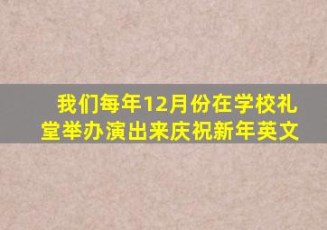 我们每年12月份在学校礼堂举办演出来庆祝新年英文