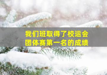 我们班取得了校运会团体赛第一名的成绩