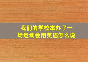 我们的学校举办了一场运动会用英语怎么说