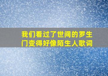 我们看过了世间的罗生门变得好像陌生人歌词