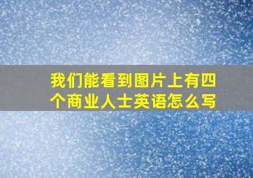 我们能看到图片上有四个商业人士英语怎么写