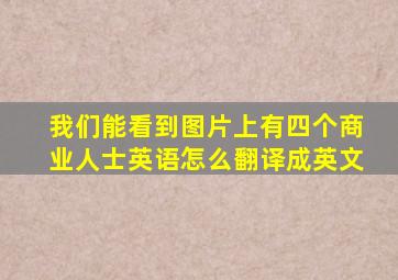 我们能看到图片上有四个商业人士英语怎么翻译成英文