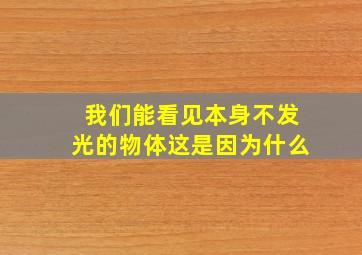 我们能看见本身不发光的物体这是因为什么