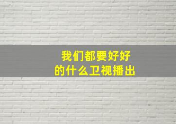 我们都要好好的什么卫视播出