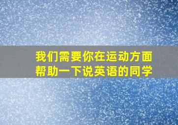 我们需要你在运动方面帮助一下说英语的同学