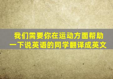 我们需要你在运动方面帮助一下说英语的同学翻译成英文