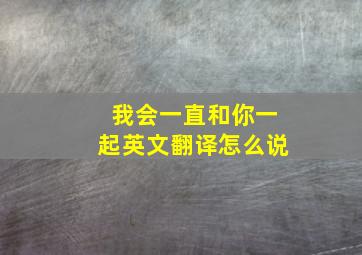 我会一直和你一起英文翻译怎么说