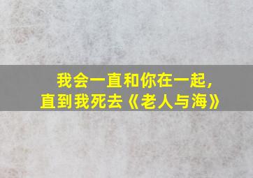 我会一直和你在一起,直到我死去《老人与海》