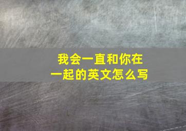 我会一直和你在一起的英文怎么写