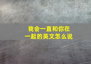 我会一直和你在一起的英文怎么说