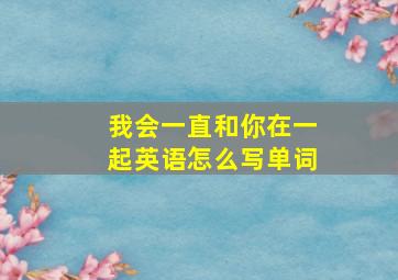 我会一直和你在一起英语怎么写单词