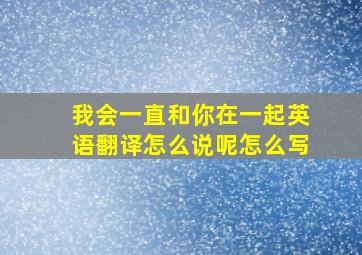 我会一直和你在一起英语翻译怎么说呢怎么写