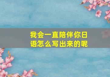 我会一直陪伴你日语怎么写出来的呢