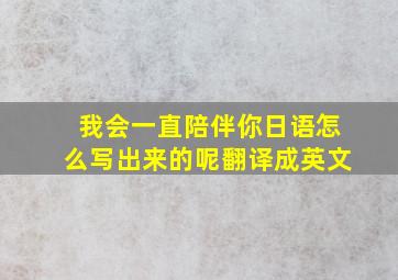 我会一直陪伴你日语怎么写出来的呢翻译成英文