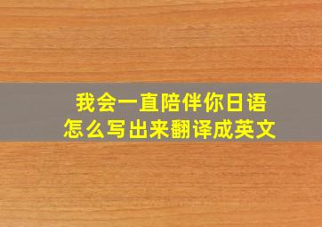 我会一直陪伴你日语怎么写出来翻译成英文