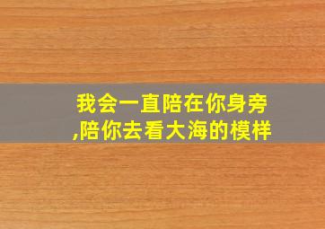 我会一直陪在你身旁,陪你去看大海的模样