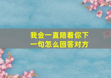 我会一直陪着你下一句怎么回答对方