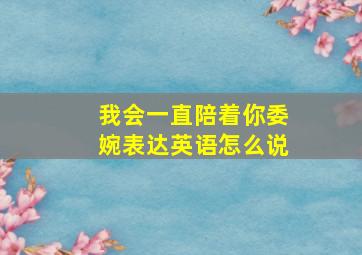 我会一直陪着你委婉表达英语怎么说