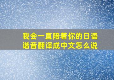 我会一直陪着你的日语谐音翻译成中文怎么说