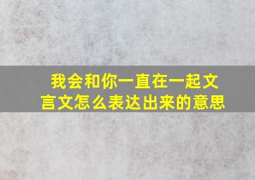 我会和你一直在一起文言文怎么表达出来的意思