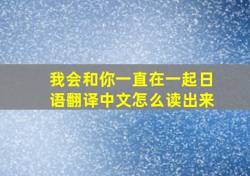 我会和你一直在一起日语翻译中文怎么读出来