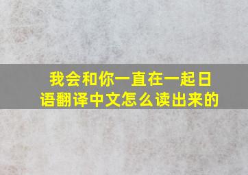 我会和你一直在一起日语翻译中文怎么读出来的