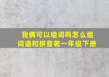 我俩可以组词吗怎么组词语和拼音呢一年级下册