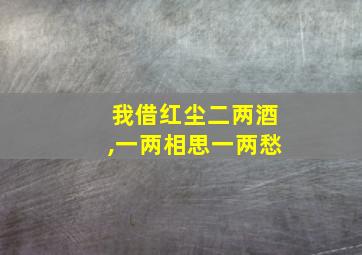 我借红尘二两酒,一两相思一两愁