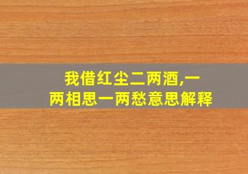 我借红尘二两酒,一两相思一两愁意思解释